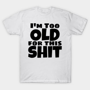 I'm Too Old For This Shit. Funny Sarcastic Old Age, Getting Older, Birthday Saying T-Shirt